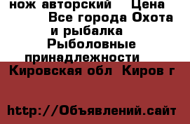 нож авторский  › Цена ­ 3 000 - Все города Охота и рыбалка » Рыболовные принадлежности   . Кировская обл.,Киров г.